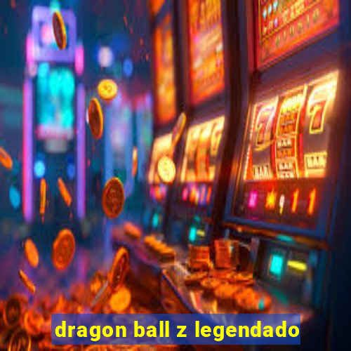 dragon ball z legendado